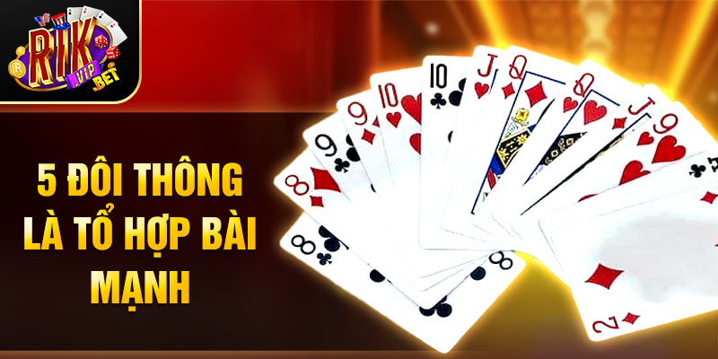 5 đôi thông là tổ hợp bài mạnh