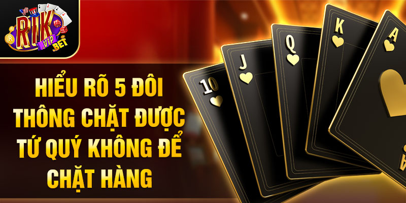 Hiểu rõ 5 đôi thông chặt được tứ quý không để chặt hàng