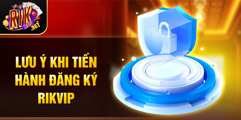 Lưu ý khi tiến hành đăng ký Rikvip