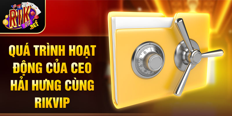 Quá trình hoạt động của CEO Hải Hưng cùng Rikvip