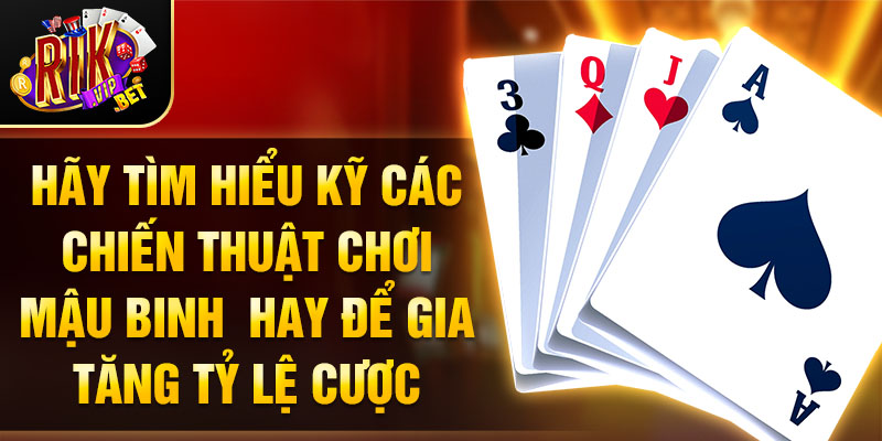 Hãy tìm hiểu kỹ các chiến thuật chơi mậu binh  hay để gia tăng tỷ lệ cược
