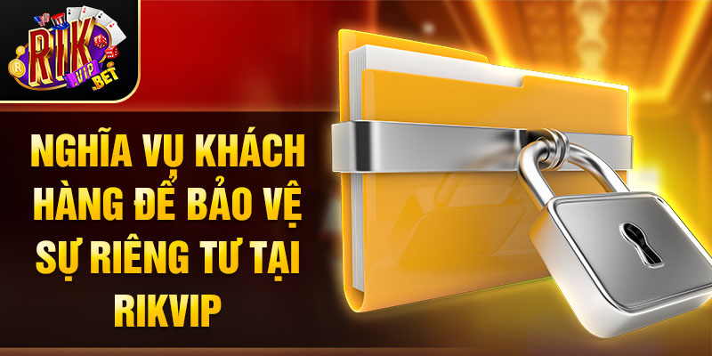 Nghĩa vụ khách hàng để bảo vệ sự riêng tư tại Rikvip