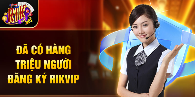 Đã có hàng triệu người đăng ký RIKVIP