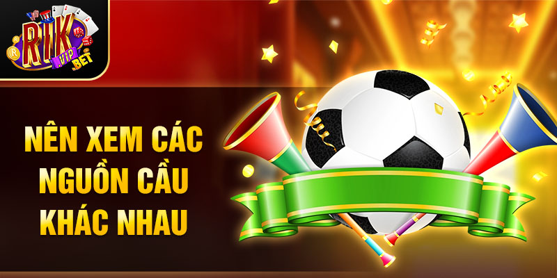 Nên xem các nguồn cầu khác nhau 