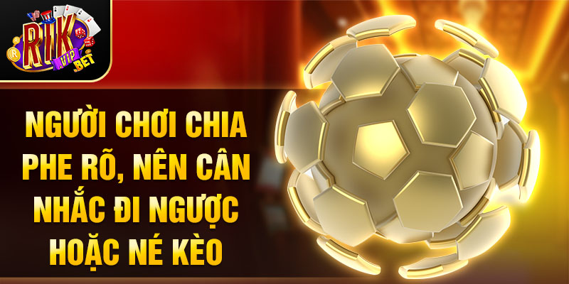 Người chơi chia phe rõ, nên cân nhắc đi ngược hoặc né kèo.