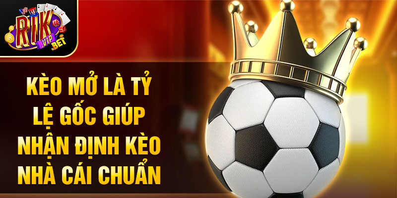 Kèo mở là tỷ lệ gốc giúp nhận định kèo nhà cái chuẩn.